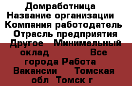 Домработница › Название организации ­ Компания-работодатель › Отрасль предприятия ­ Другое › Минимальный оклад ­ 20 000 - Все города Работа » Вакансии   . Томская обл.,Томск г.